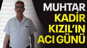 Muhtar Kadir Kızıl’ın acı günü